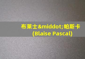 布莱士·帕斯卡(Blaise Pascal)